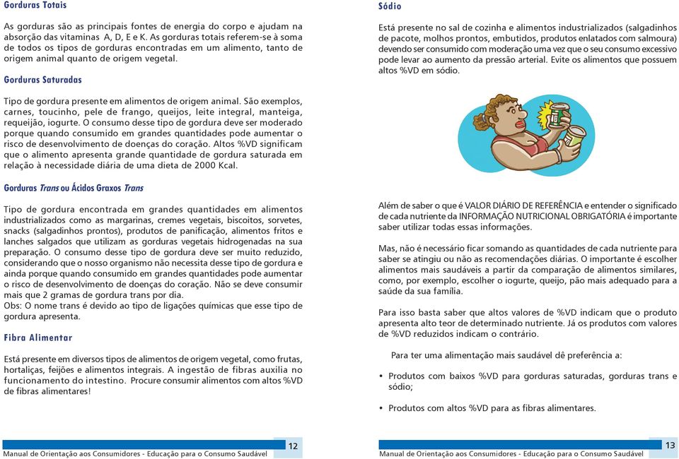 Gorduras Saturadas Sódio Está presente no sal de cozinha e alimentos industrializados (salgadinhos de pacote, molhos prontos, embutidos, produtos enlatados com salmoura) devendo ser consumido com