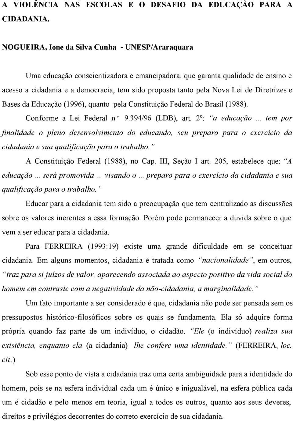 Lei de Diretrizes e Bases da Educação (1996), quanto pela Constituição Federal do Brasil (1988). Conforme a Lei Federal nº 9.394/96 (LDB), art. 2 o : a educação.