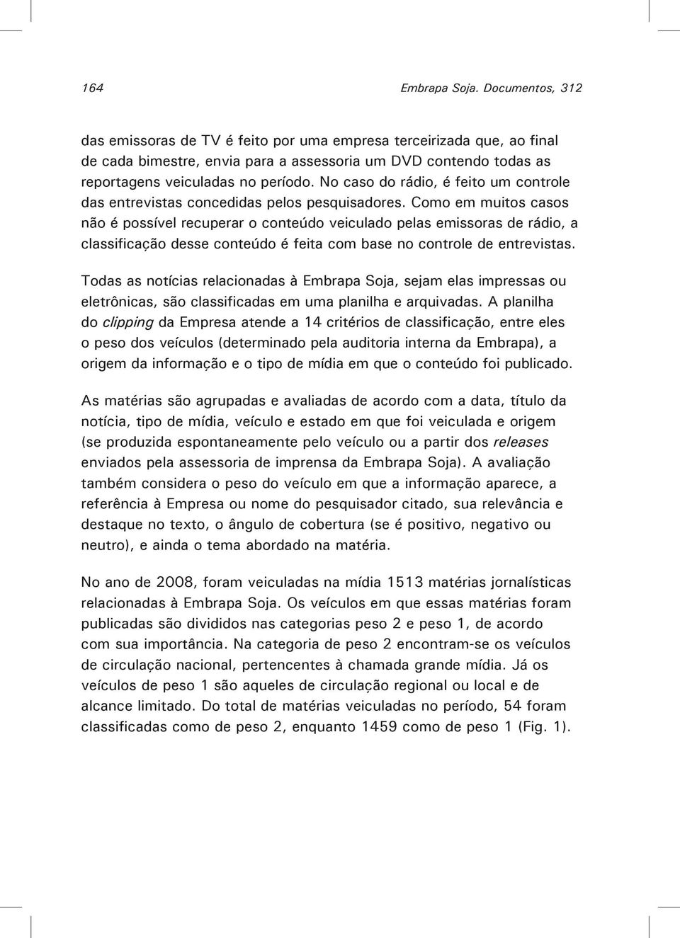 No caso do rádio, é feito um controle das entrevistas concedidas pelos pesquisadores.