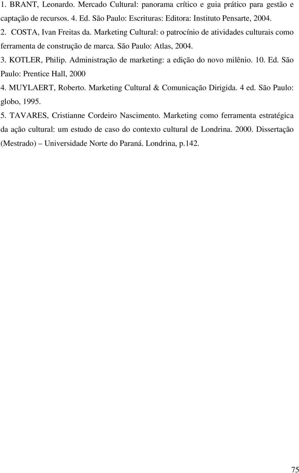 Administração de marketing: a edição do novo milênio. 10. Ed. São Paulo: Prentice Hall, 2000 4. MUYLAERT, Roberto. Marketing Cultural & Comunicação Dirigida. 4 ed. São Paulo: globo, 1995.