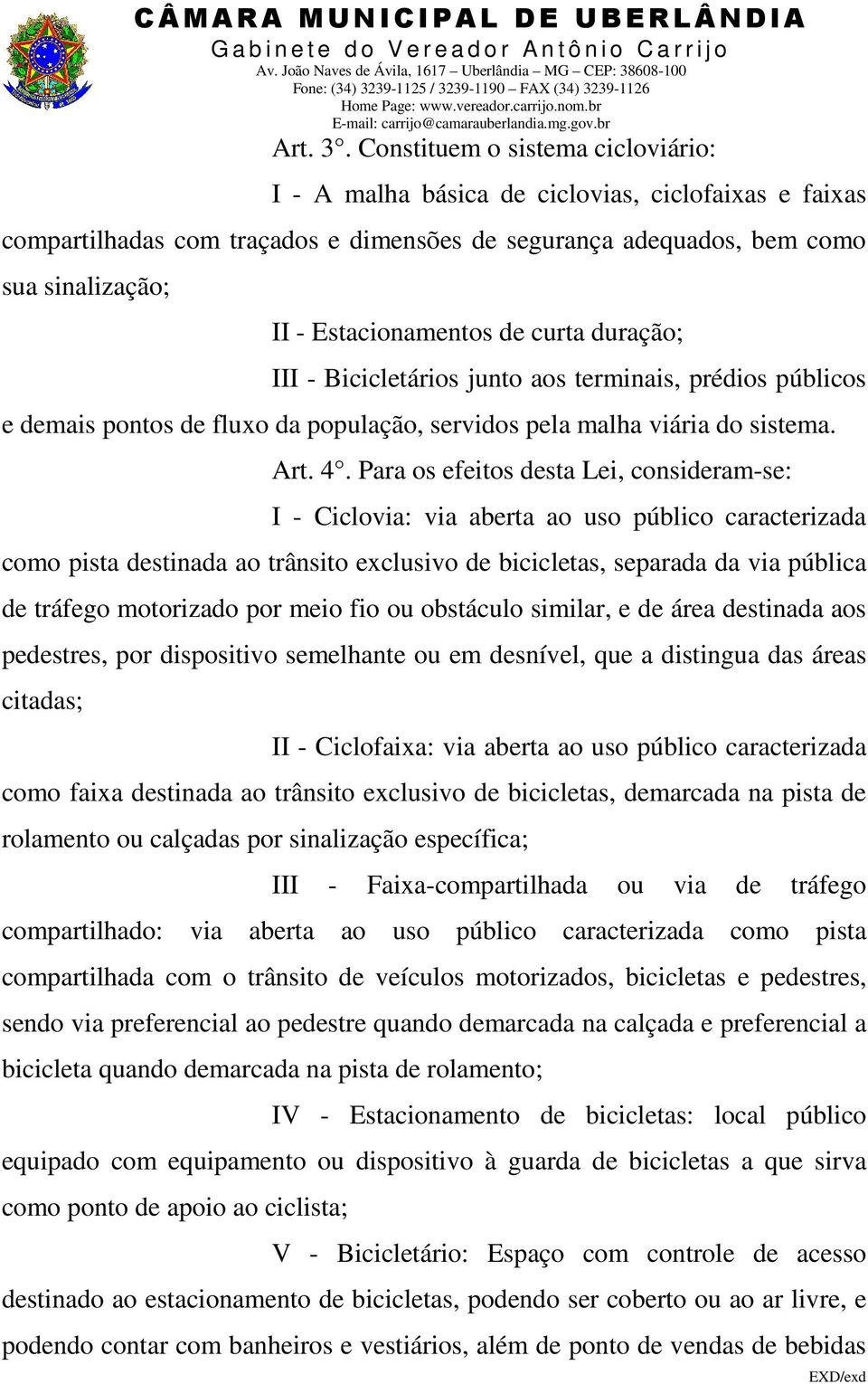 de curta duração; III - Bicicletários junto aos terminais, prédios públicos e demais pontos de fluxo da população, servidos pela malha viária do sistema. Art. 4.