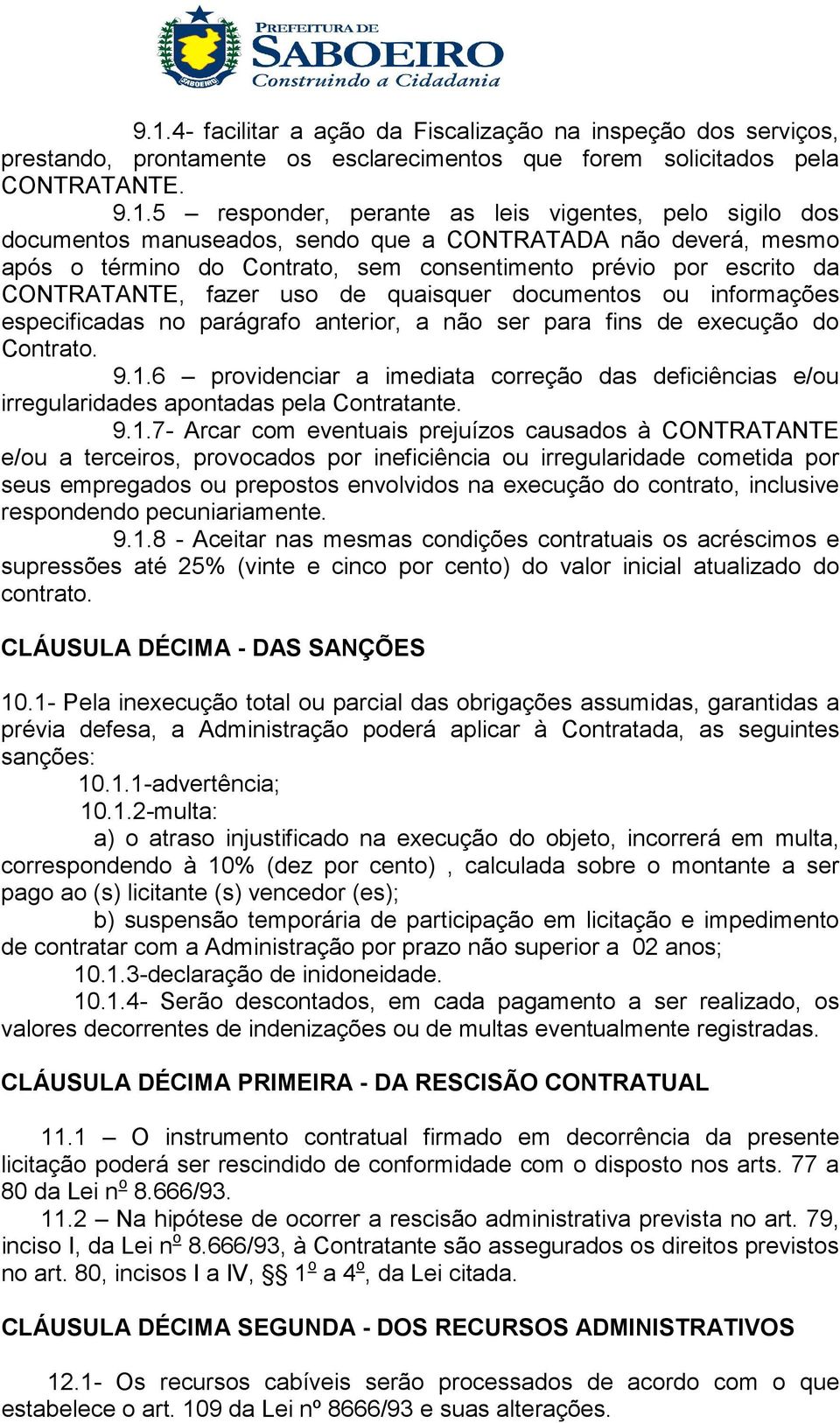 informações especificadas no parágrafo anterior, a não ser para fins de execução do Contrato. 9.1.6 providenciar a imediata correção das deficiências e/ou irregularidades apontadas pela Contratante.