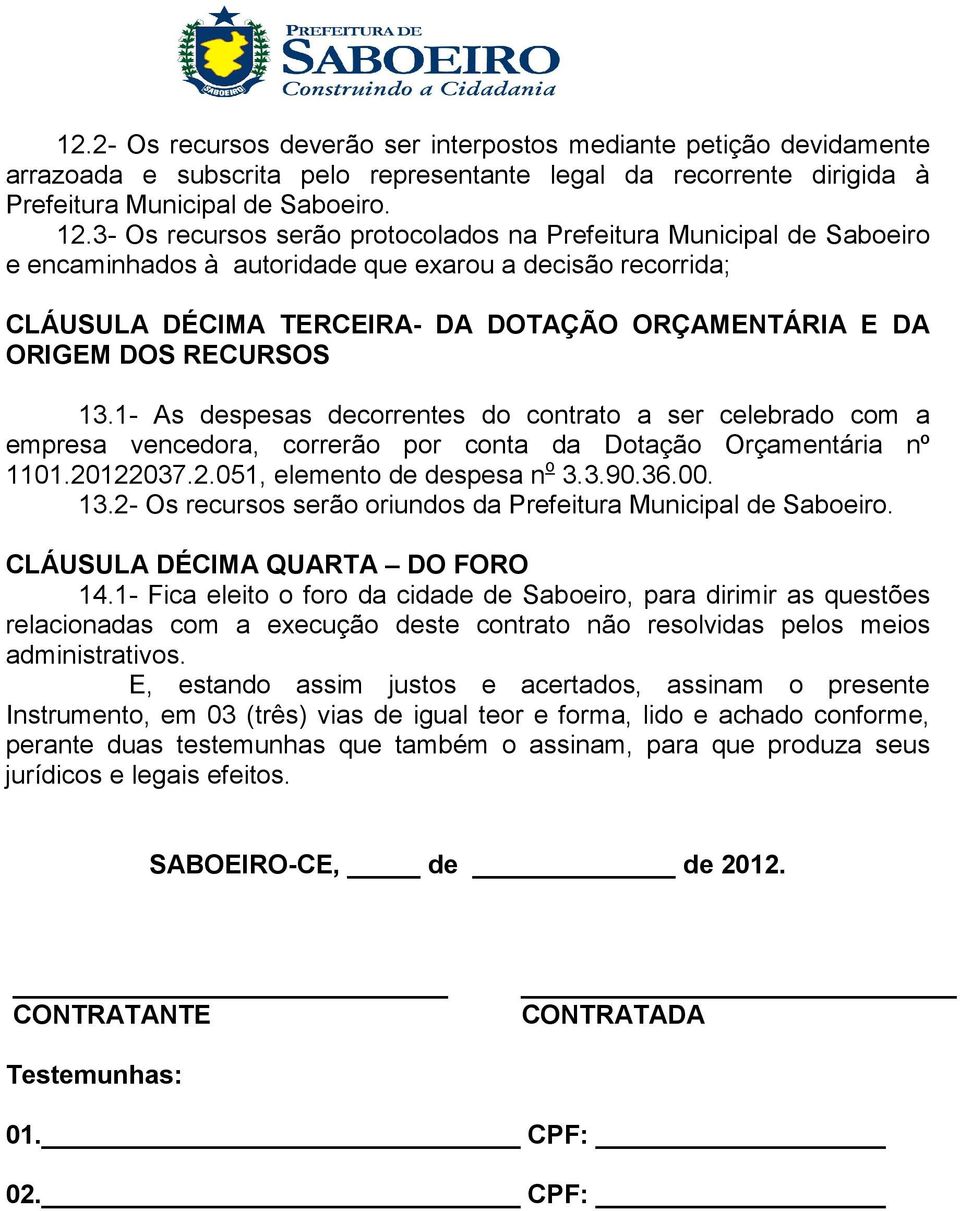 RECURSOS 13.1- As despesas decorrentes do contrato a ser celebrado com a empresa vencedora, correrão por conta da Dotação Orçamentária nº 1101.20122037.2.051, elemento de despesa n o 3.3.90.36.00. 13.2- Os recursos serão oriundos da Prefeitura Municipal de Saboeiro.