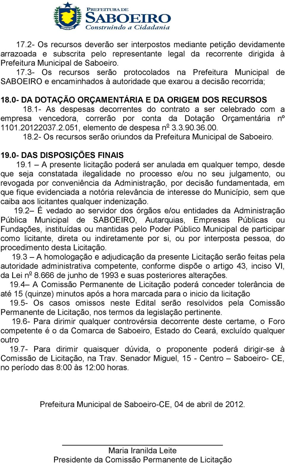 1- As despesas decorrentes do contrato a ser celebrado com a empresa vencedora, correrão por conta da Dotação Orçamentária nº 1101.20122037.2.051, elemento de despesa n o 3.3.90.36.00. 18.