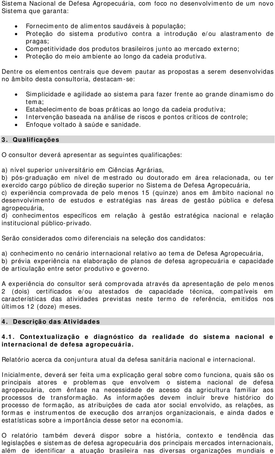 Dentre os elementos centrais que devem pautar as propostas a serem desenvolvidas no âmbito desta consultoria, destacam-se: Simplicidade e agilidade ao sistema para fazer frente ao grande dinamismo do