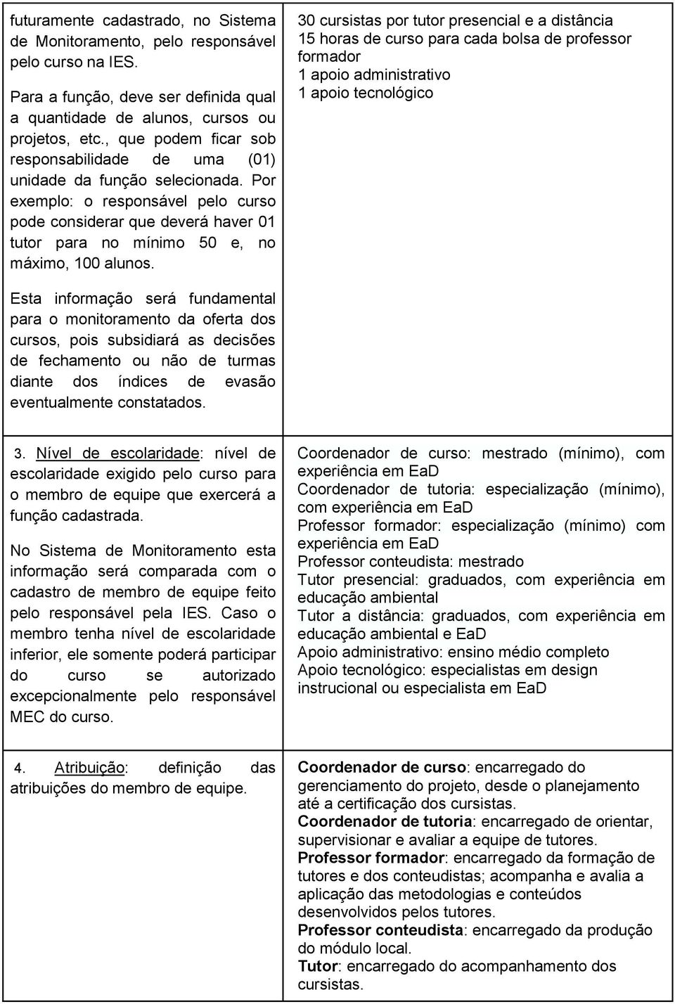 Por exemplo: o responsável pelo curso pode considerar que deverá haver 01 tutor para no mínimo 50 e, no máximo, 100 alunos.