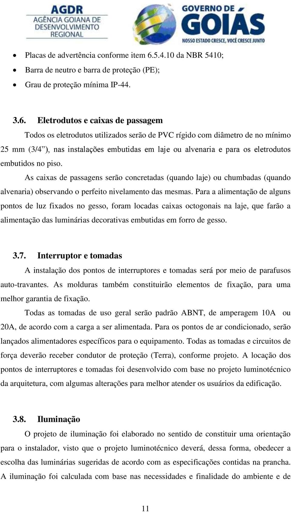 Eletrodutos e caixas de passagem Todos os eletrodutos utilizados serão de PVC rígido com diâmetro de no mínimo 25 mm (3/4 ), nas instalações embutidas em laje ou alvenaria e para os eletrodutos