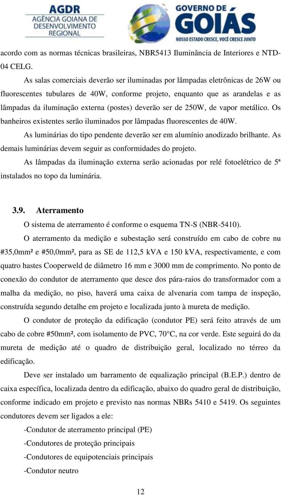 deverão ser de 250W, de vapor metálico. Os banheiros existentes serão iluminados por lâmpadas fluorescentes de 40W. As luminárias do tipo pendente deverão ser em alumínio anodizado brilhante.