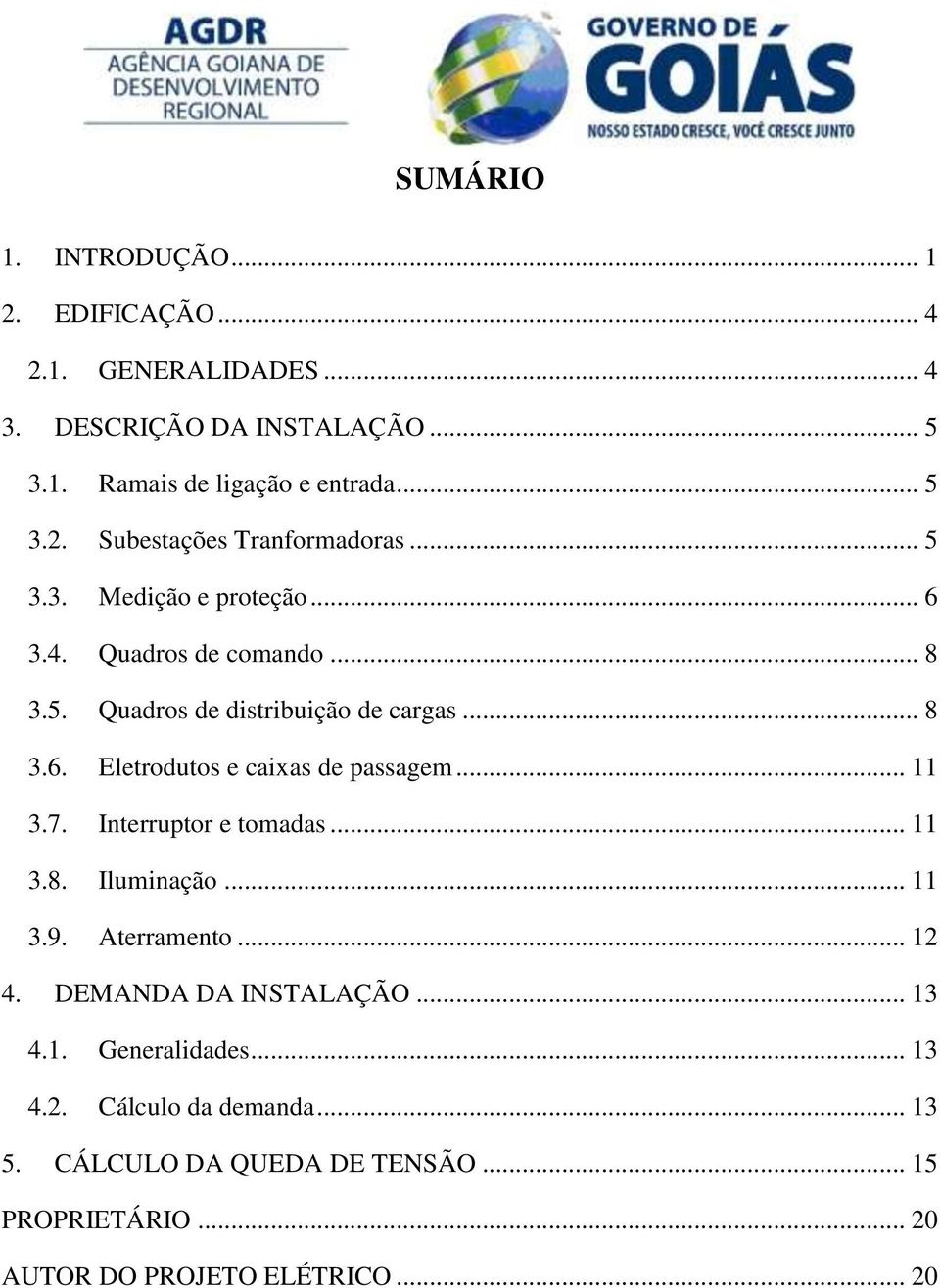 .. 11 3.7. Interruptor e tomadas... 11 3.8. Iluminação... 11 3.9. Aterramento... 12 4. DEMANDA DA INSTALAÇÃO... 13 4.1. Generalidades... 13 4.2. Cálculo da demanda.