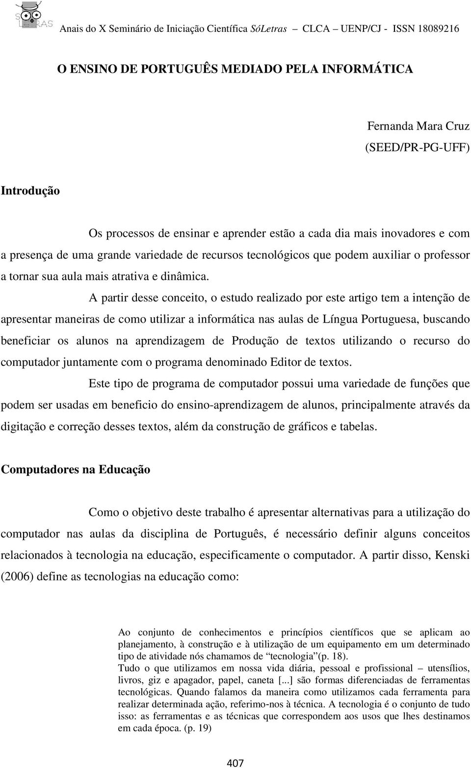 A partir desse conceito, o estudo realizado por este artigo tem a intenção de apresentar maneiras de como utilizar a informática nas aulas de Língua Portuguesa, buscando beneficiar os alunos na