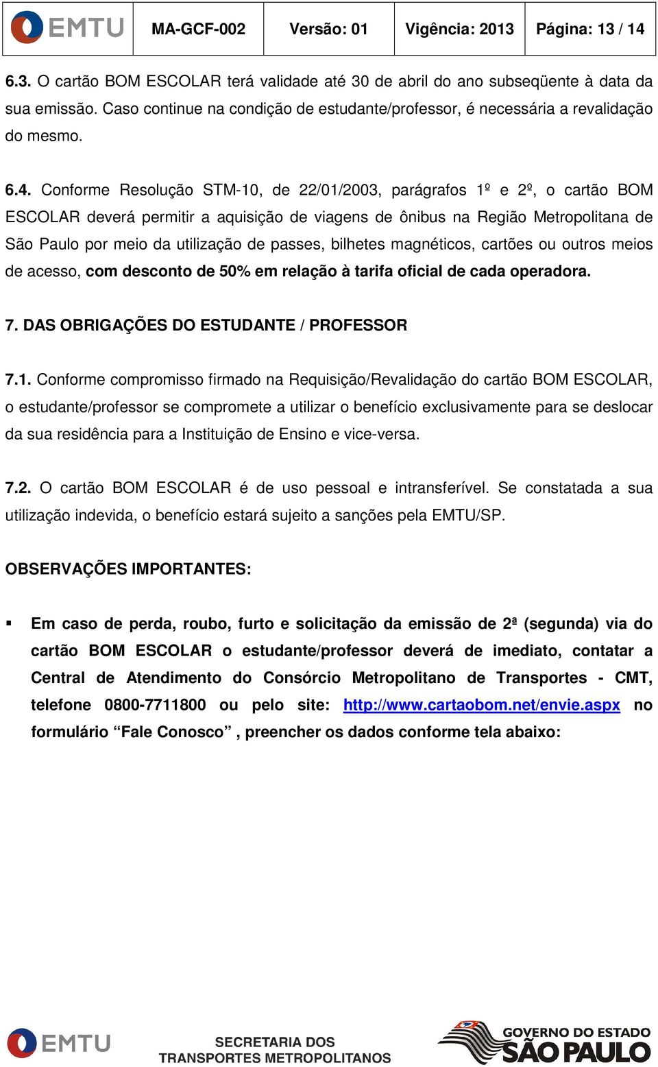 Conforme Resolução STM-10, de 22/01/2003, parágrafos 1º e 2º, o cartão BOM ESCOLAR deverá permitir a aquisição de viagens de ônibus na Região Metropolitana de São Paulo por meio da utilização de