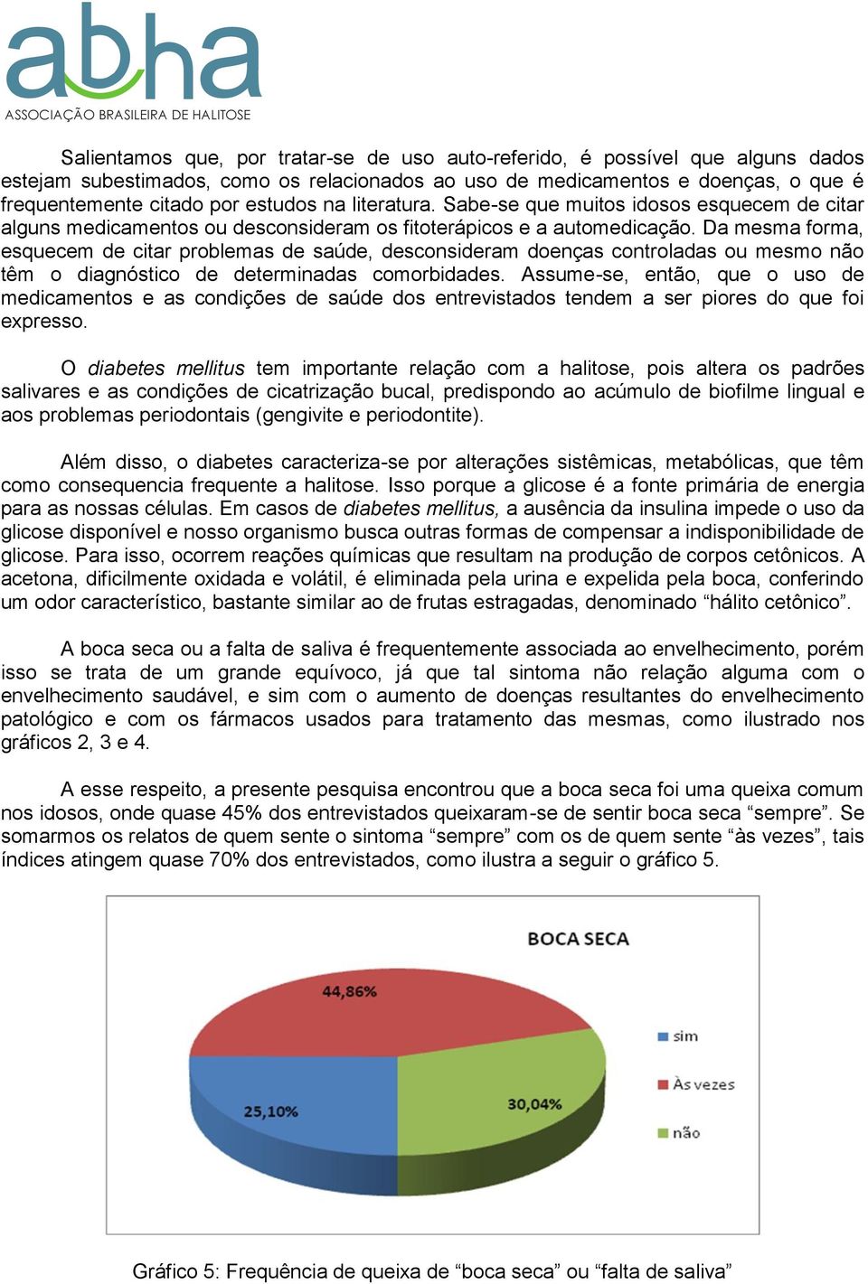 Da mesma forma, esquecem de citar problemas de saúde, desconsideram doenças controladas ou mesmo não têm o diagnóstico de determinadas comorbidades.