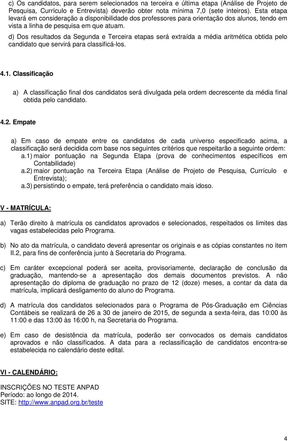 d) Dos resultados da Segunda e Terceira etapas será extraída a média aritmética obtida pelo candidato que servirá para classificá-los. 4.1.