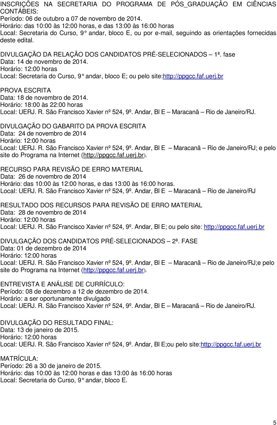 DIVULGAÇÃO DA RELAÇÃO DOS CANDIDATOS PRÉ-SELECIONADOS 1ª. fase Data: 14 de novembro de 2014. Local: Secretaria do Curso, 9 andar, bloco E; ou pelo site:http://ppgcc.faf.uerj.