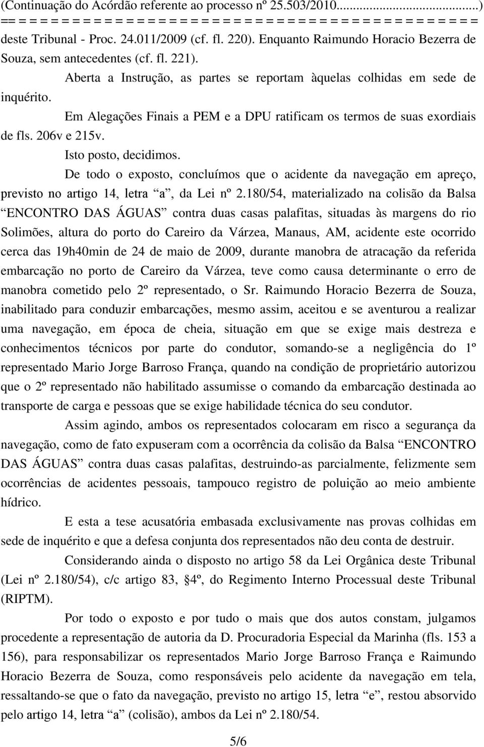 De todo o exposto, concluímos que o acidente da navegação em apreço, previsto no artigo 14, letra a, da Lei nº 2.