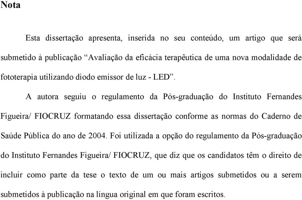 A autora seguiu o regulamento da Pós-graduação do Instituto Fernandes Figueira/ FIOCRUZ formatando essa dissertação conforme as normas do Caderno de Saúde Pública do