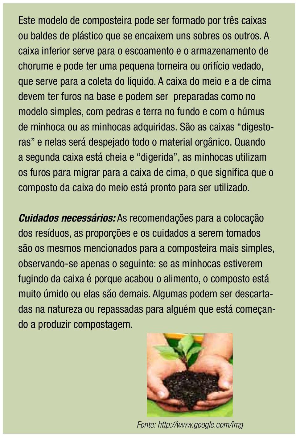 A caixa do meio e a de cima devem ter furos na base e podem ser preparadas como no modelo simples, com pedras e terra no fundo e com o húmus de minhoca ou as minhocas adquiridas.