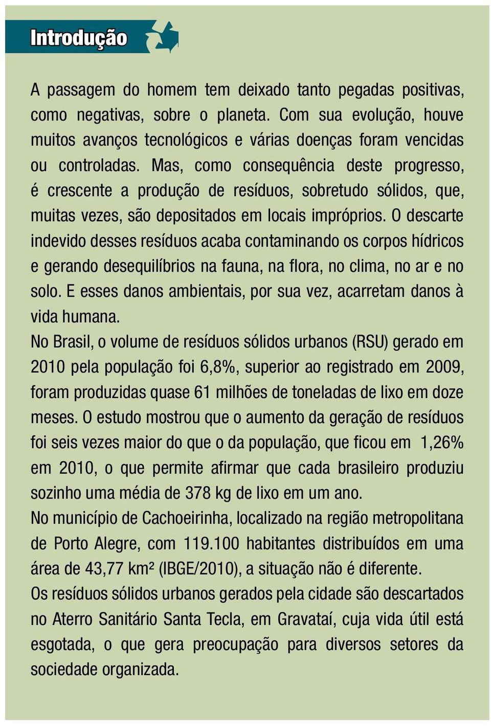 O descarte indevido desses resíduos acaba contaminando os corpos hídricos e gerando desequilíbrios na fauna, na flora, no clima, no ar e no solo.