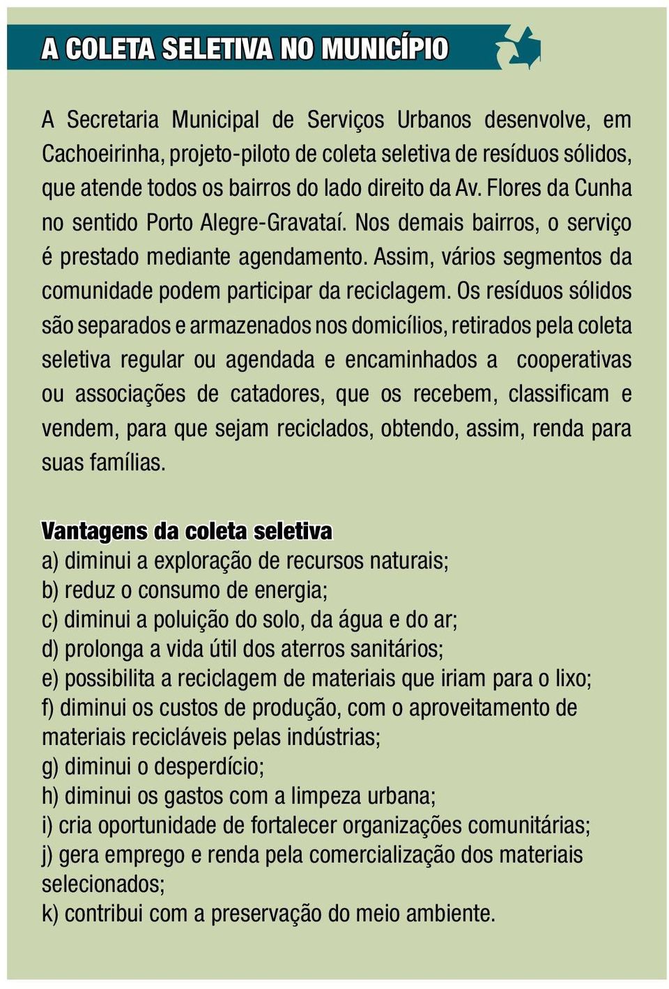 Os resíduos sólidos são separados e armazenados nos domicílios, retirados pela coleta seletiva regular ou agendada e encaminhados a cooperativas ou associações de catadores, que os recebem,