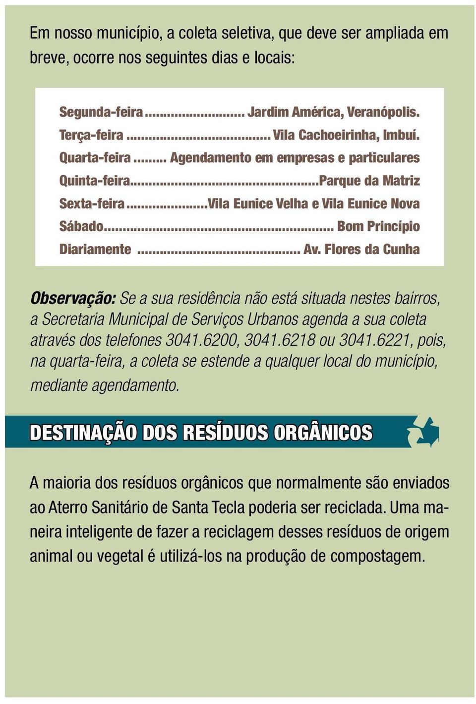 Flores da Cunha Observação: Se a sua residência não está situada nestes bairros, a Secretaria Municipal de Serviços Urbanos agenda a sua coleta através dos telefones 3041.6200, 3041.6218 ou 3041.