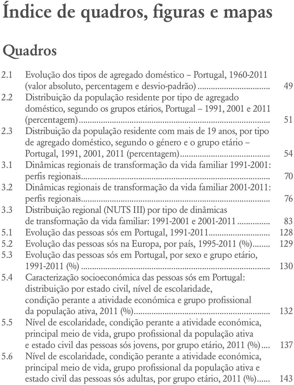 3 Distribuição da população residente com mais de 19 anos, por tipo de agregado doméstico, segundo o género e o grupo etário Portugal, 1991, 2001, 2011 (percentagem)... 54 3.