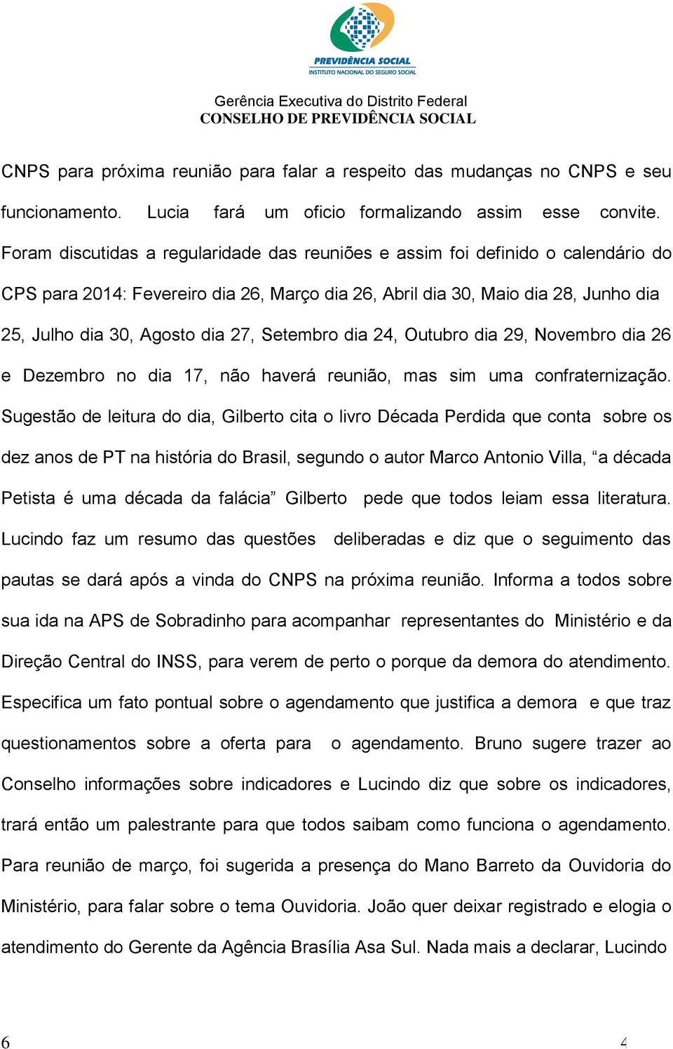 Setembro dia 24, Outubro dia 29, Novembro dia 26 e Dezembro no dia 17, não haverá reunião, mas sim uma confraternização.