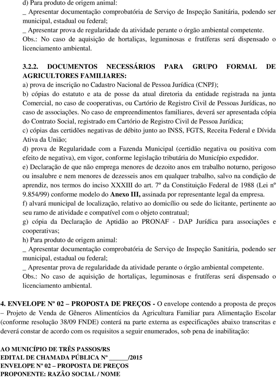 2. DOCUMENTOS NECESSÁRIOS PARA GRUPO FORMAL DE AGRICULTORES FAMILIARES: a) prova de inscrição no Cadastro Nacional de Pessoa Jurídica (CNPJ); b) cópias do estatuto e ata de posse da atual diretoria