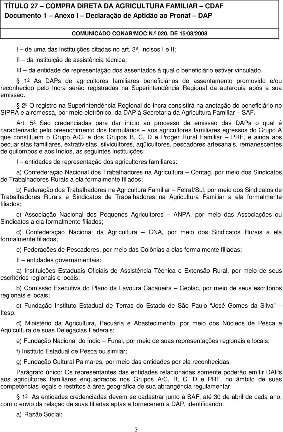 2º O registro na Superintendência Regional do Incra consistirá na anotação do beneficiário no SIPRA e a remessa, por meio eletrônico, da DAP à Secretaria da Agricultura Familiar SAF. Art.