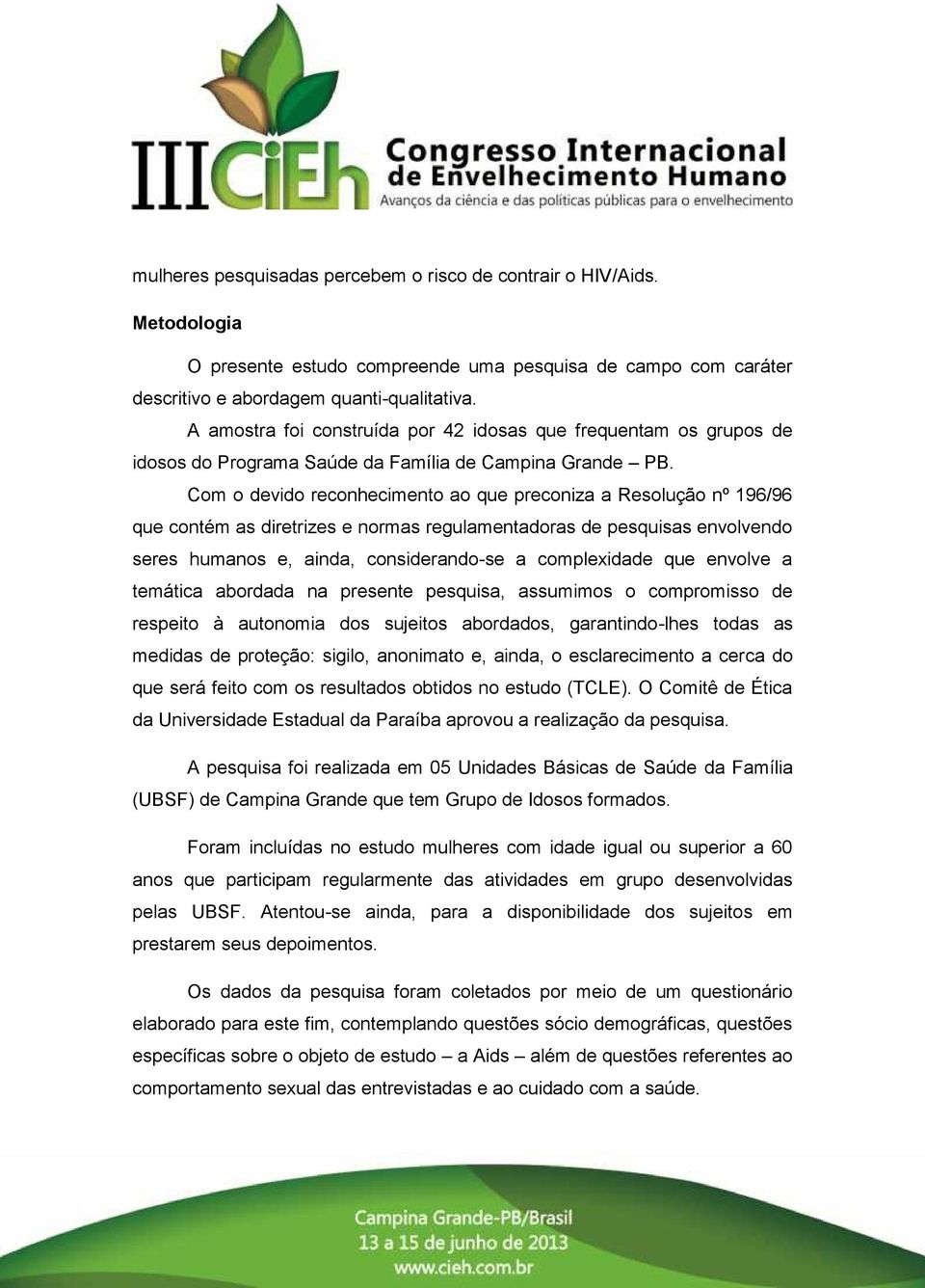 Com o devido reconhecimento ao que preconiza a Resolução nº 196/96 que contém as diretrizes e normas regulamentadoras de pesquisas envolvendo seres humanos e, ainda, considerando-se a complexidade