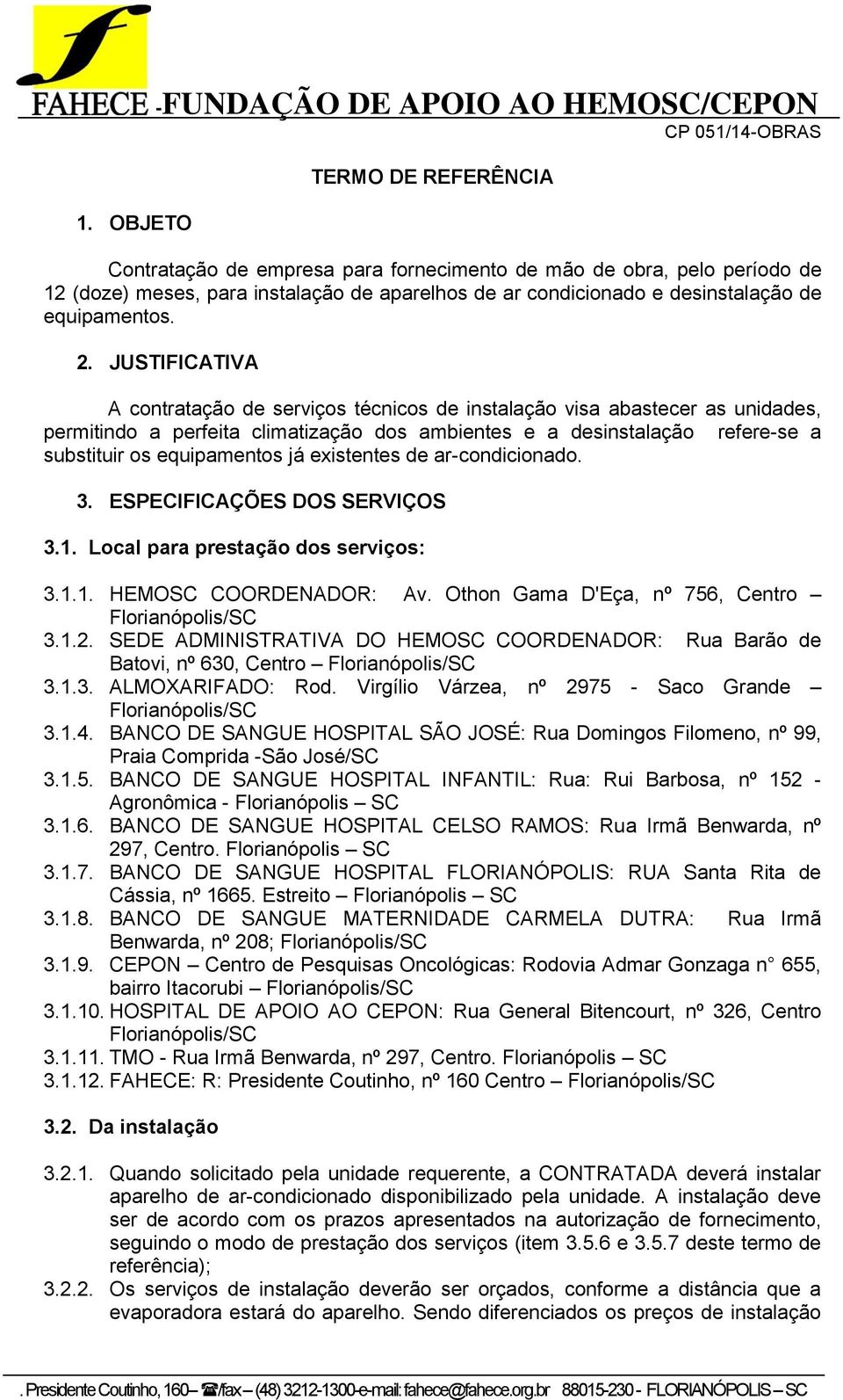 JUSTIFICATIVA A contratação de serviços técnicos de instalação visa abastecer as unidades, permitindo a perfeita climatização dos ambientes e a desinstalação refere-se a substituir os equipamentos já