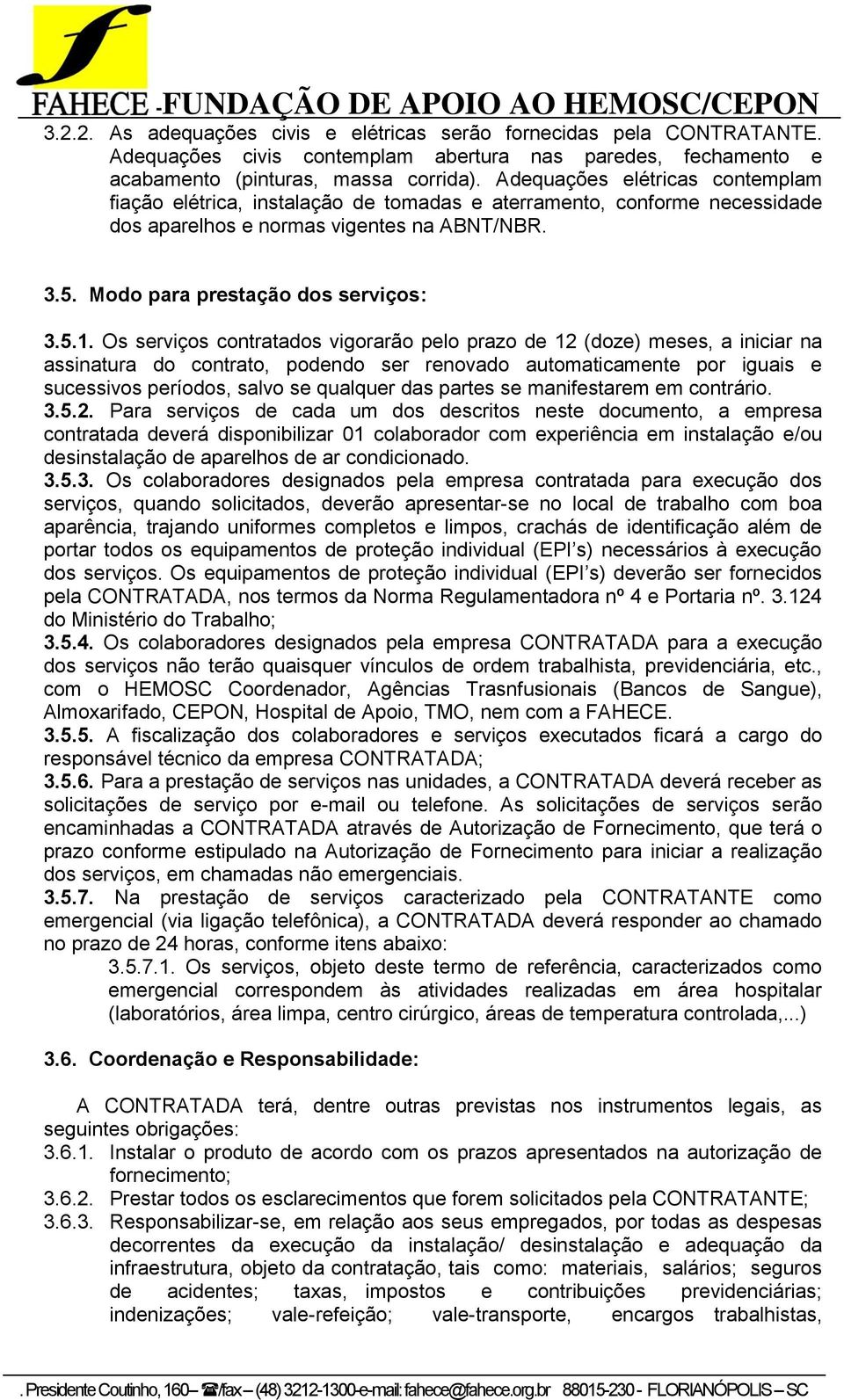 Os serviços contratados vigorarão pelo prazo de 12 (doze) meses, a iniciar na assinatura do contrato, podendo ser renovado automaticamente por iguais e sucessivos períodos, salvo se qualquer das