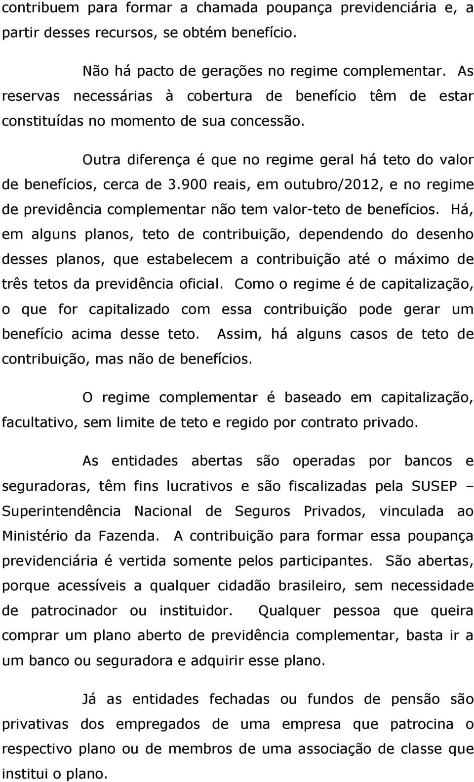 900 reais, em outubro/2012, e no regime de previdência complementar não tem valor teto de benefícios.