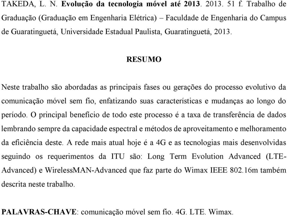 RESUMO Neste trabalho são abordadas as principais fases ou gerações do processo evolutivo da comunicação móvel sem fio, enfatizando suas características e mudanças ao longo do período.