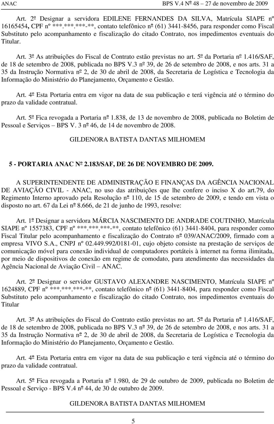 5º Fica revogada a Portaria nº 1.838, de 13 de novembro de 2008, publicada no Boletim de Pessoal e Serviços BPS V. 3 nº 46, de 14 de novembro de 2008. 5 - PORTARIA ANAC Nº 2.