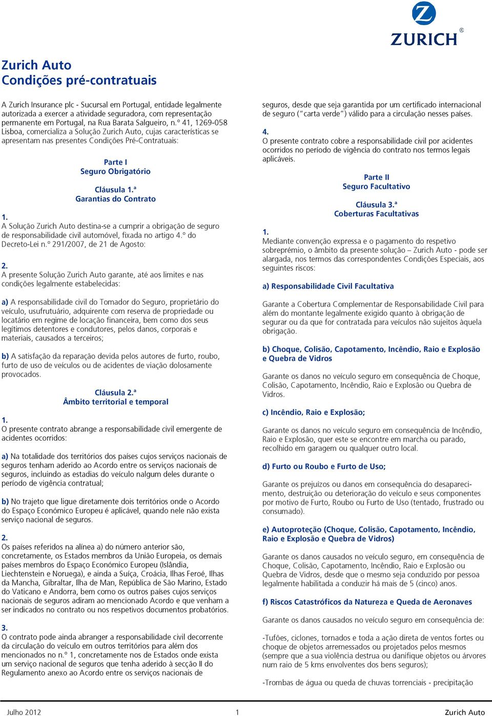 º 41, 1269-058 Lisboa, comercializa a Solução Zurich Auto, cujas características se apresentam nas presentes Condições Pré-Contratuais: Parte I Seguro Obrigatório Cláusula ª Garantias do Contrato A