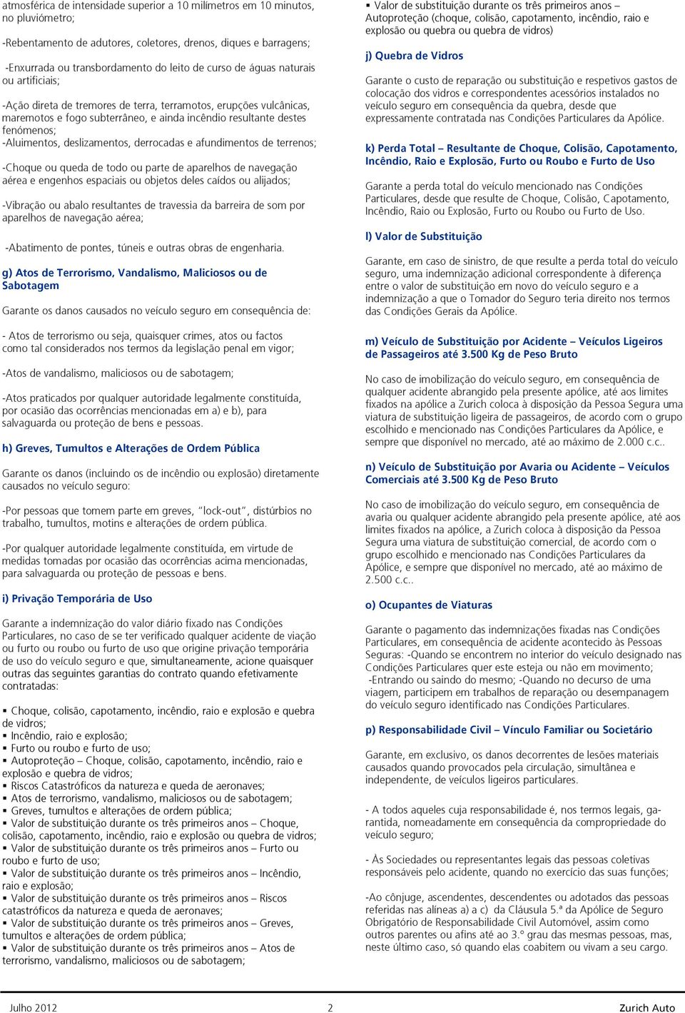 deslizamentos, derrocadas e afundimentos de terrenos; -Choque ou queda de todo ou parte de aparelhos de navegação aérea e engenhos espaciais ou objetos deles caídos ou alijados; -Vibração ou abalo