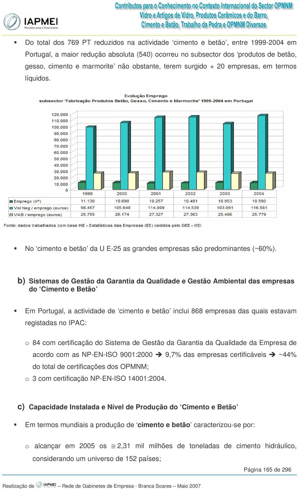 b) Sistemas de Gestão da Garantia da Qualidade e Gestão Ambiental das empresas do Cimento e Betão Em Portugal, a actividade de cimento e betão inclui 868 empresas das quais estavam registadas no