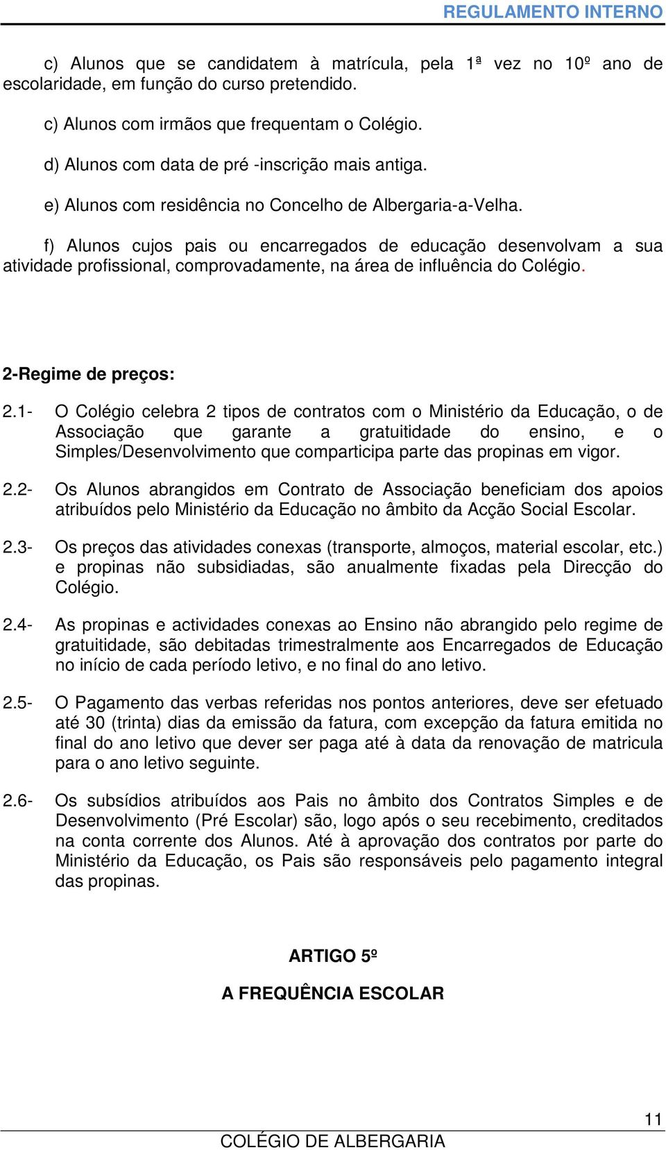 f) Alunos cujos pais ou encarregados de educação desenvolvam a sua atividade profissional, comprovadamente, na área de influência do Colégio. 2-Regime de preços: 2.