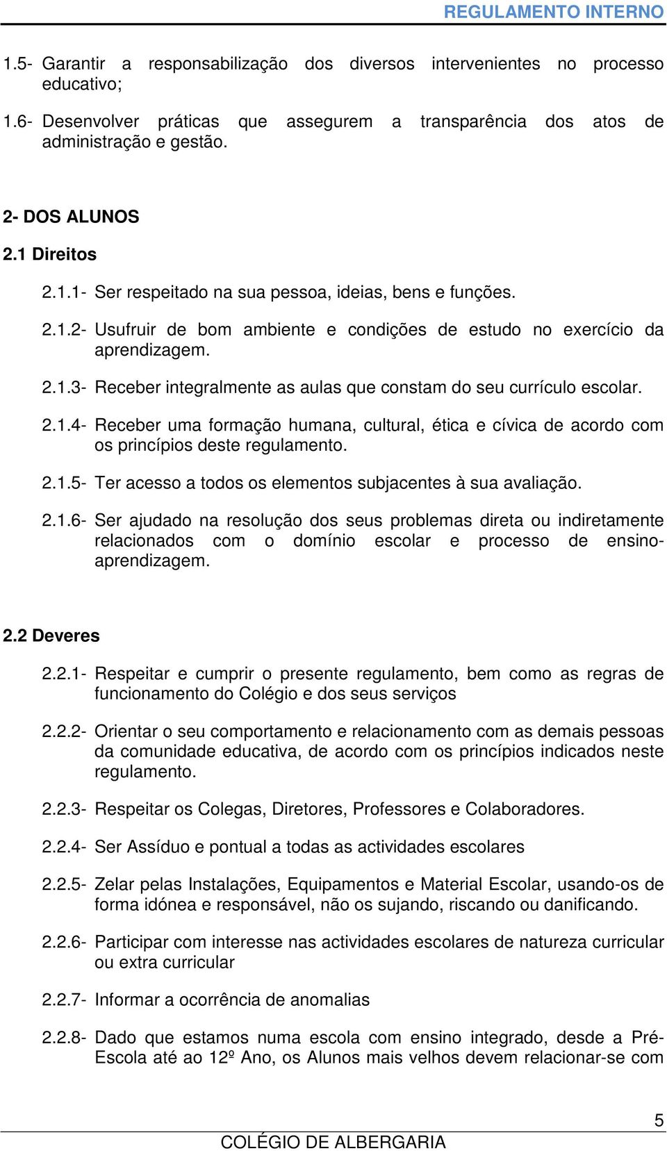 2.1.4- Receber uma formação humana, cultural, ética e cívica de acordo com os princípios deste regulamento. 2.1.5- Ter acesso a todos os elementos subjacentes à sua avaliação. 2.1.6- Ser ajudado na resolução dos seus problemas direta ou indiretamente relacionados com o domínio escolar e processo de ensinoaprendizagem.