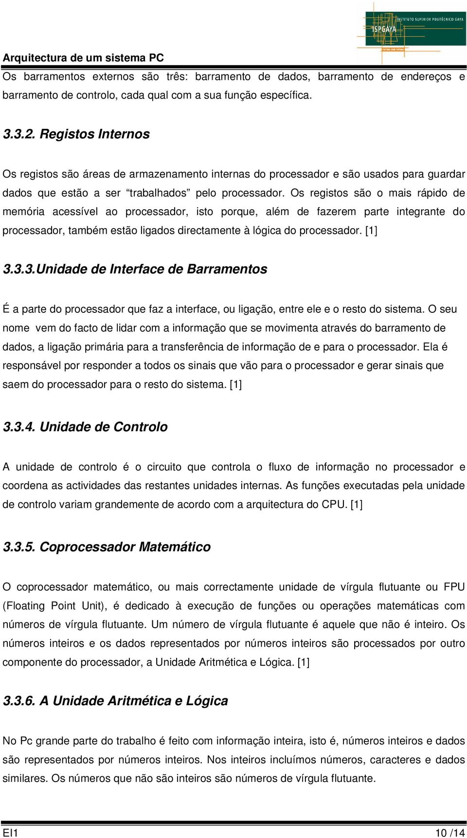 Os registos são o mais rápido de memória acessível ao processador, isto porque, além de fazerem parte integrante do processador, também estão ligados directamente à lógica do processador. [1] 3.