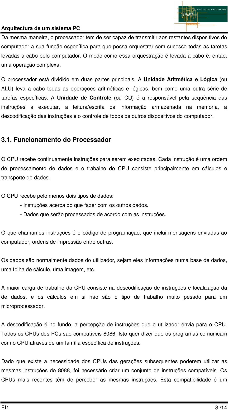 A Unidade Aritmética e Lógica (ou ALU) leva a cabo todas as operações aritméticas e lógicas, bem como uma outra série de tarefas específicas.