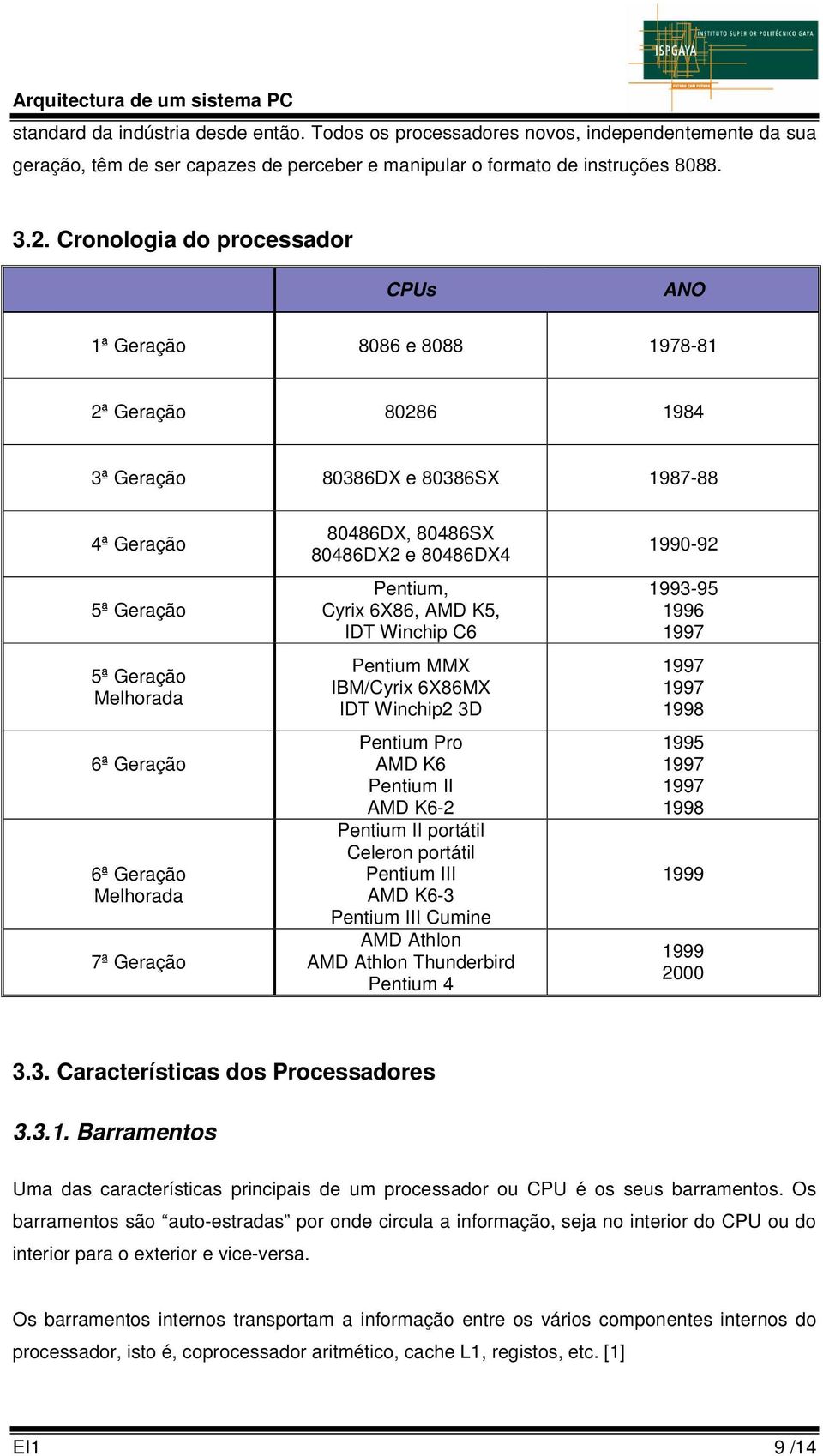 7ª Geração 80486DX, 80486SX 80486DX2 e 80486DX4 Pentium, Cyrix 6X86, AMD K5, IDT Winchip C6 Pentium MMX IBM/Cyrix 6X86MX IDT Winchip2 3D Pentium Pro AMD K6 Pentium II AMD K6-2 Pentium II portátil