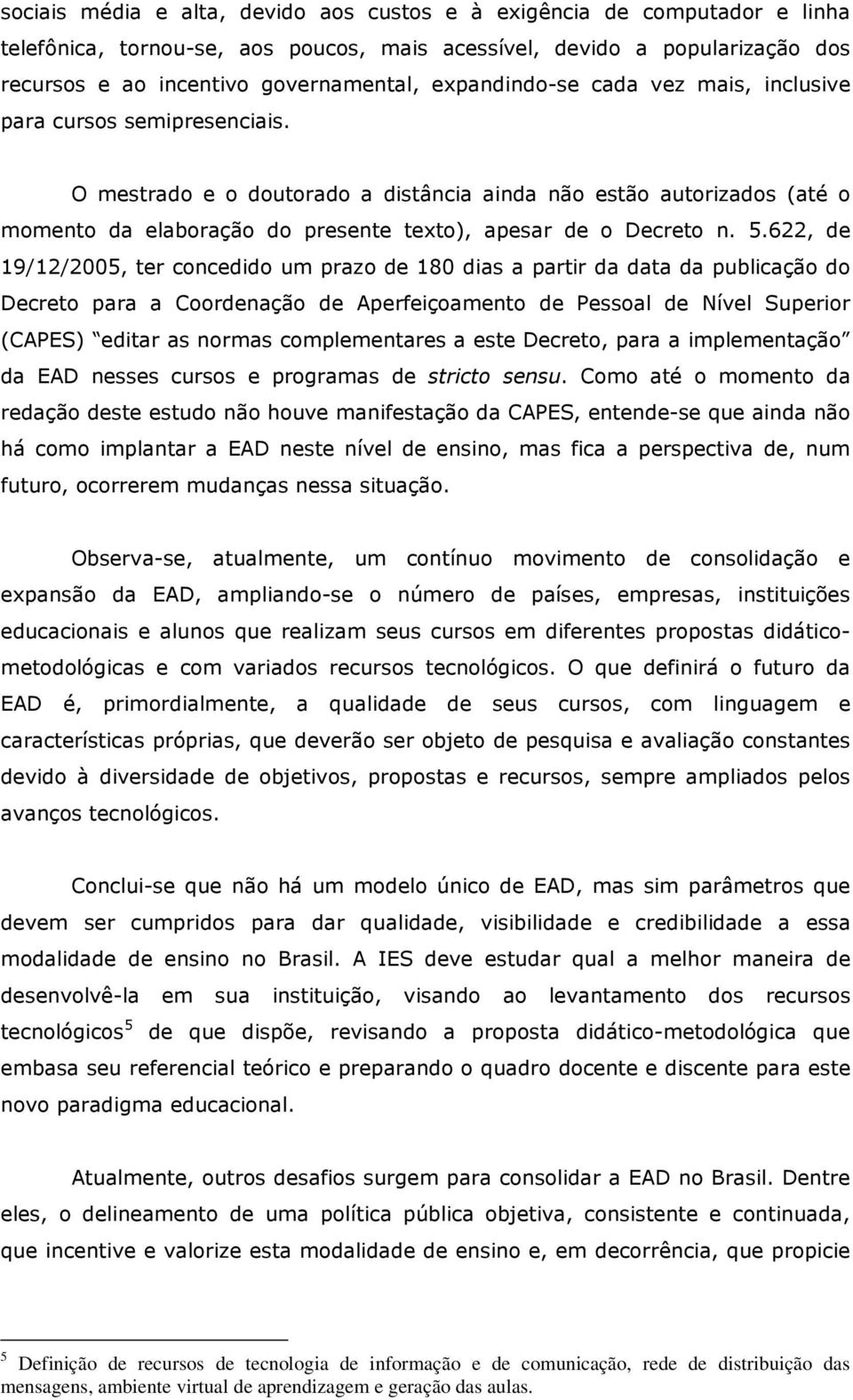 O mestrado e o doutorado a distância ainda não estão autorizados (até o momento da elaboração do presente texto), apesar de o Decreto n. 5.