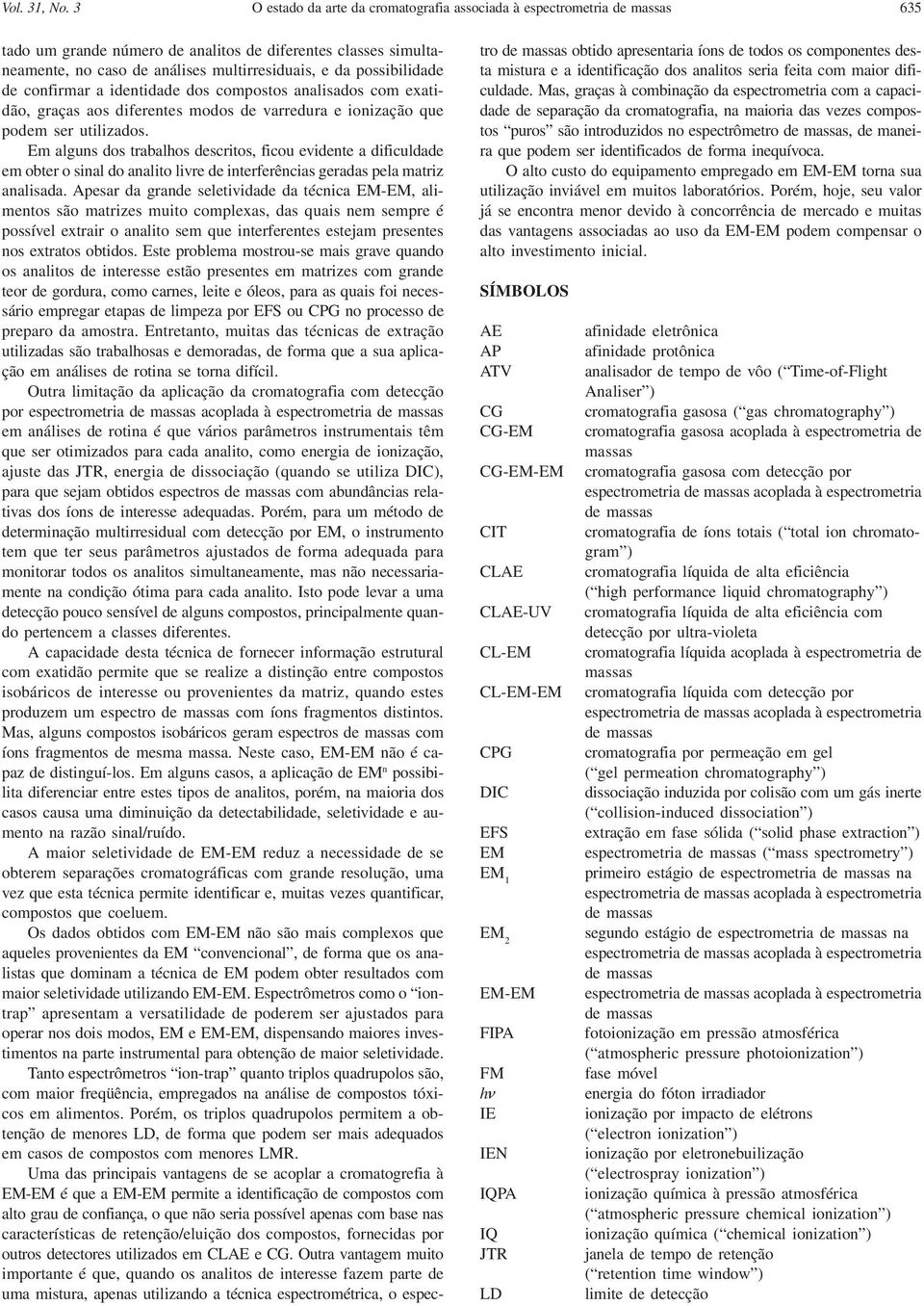 possibilidade de confirmar a identidade dos compostos analisados com exatidão, graças aos diferentes modos de varredura e ionização que podem ser utilizados.