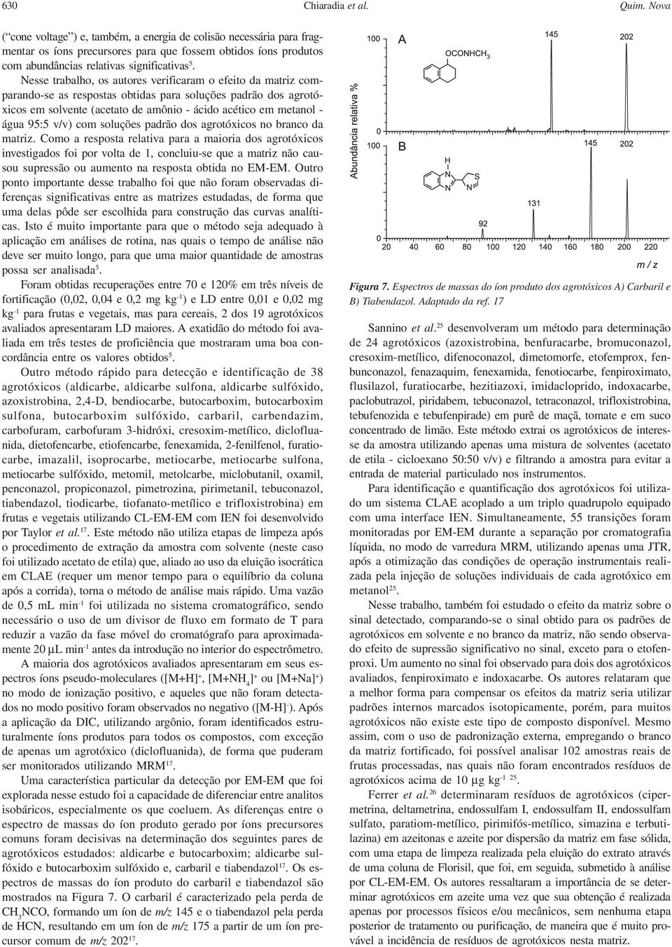 Nesse trabalho, os autores verificaram o efeito da matriz comparando-se as respostas obtidas para soluções padrão dos agrotóxicos em solvente (acetato de amônio - ácido acético em metanol - água 95:5