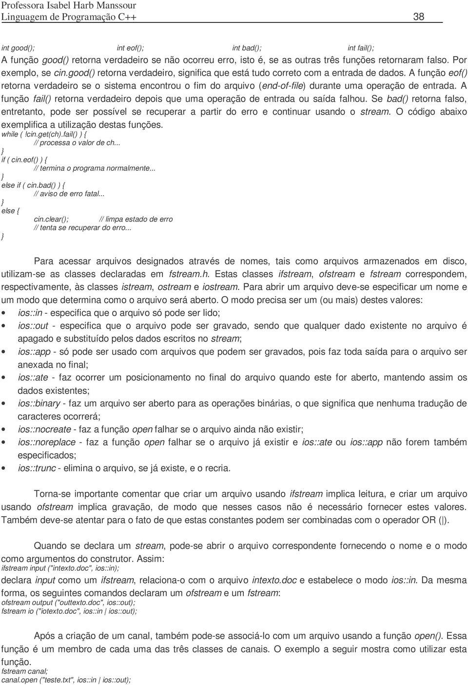 A função eof() retorna verdadeiro se o sistema encontrou o fim do arquivo (end-of-file) durante uma operação de entrada.