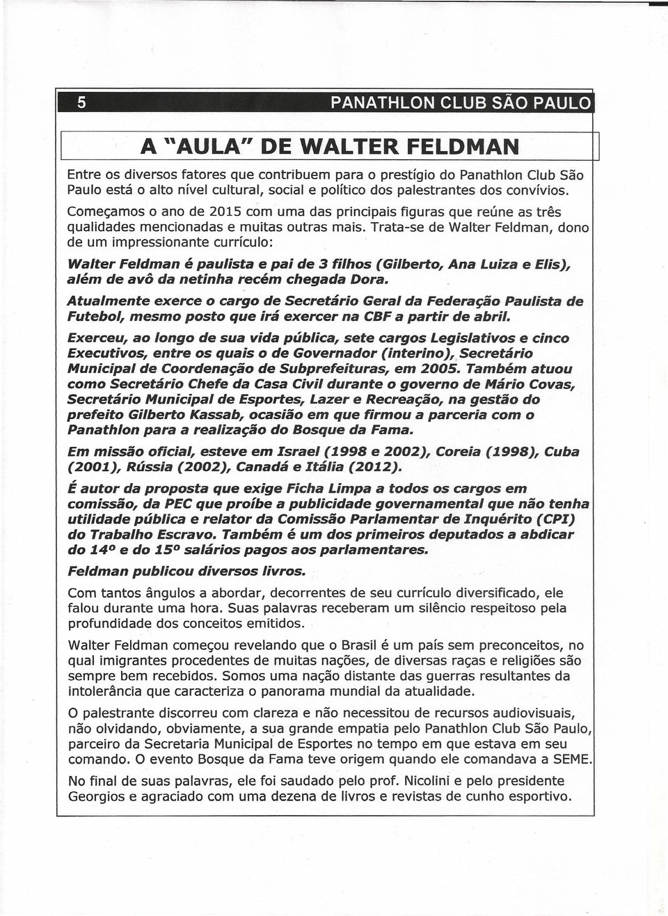 Trata-se de Walter Feldman, dono de um impressionante currículo: Walter Feldman é paulista e pai de 3 filhos (Gilberto, Ana Luiza e Elis), além de avô da netinha recém chegada Dora.