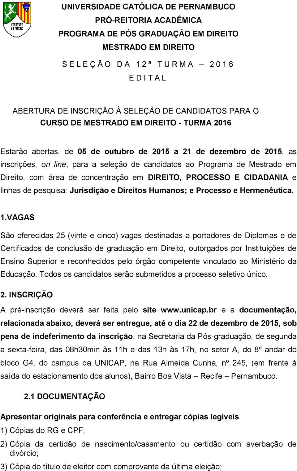 Programa de Mestrado em Direito, com área de concentração em DIREITO, PROCESSO E CIDADANIA e linhas de pesquisa: Jurisdição e Direitos Humanos; e Processo e Hermenêutica. 1.