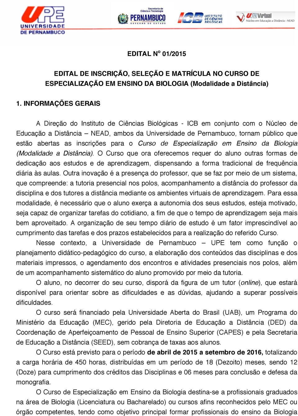 (Modalidade a Distância). O Curso que ora oferecemos requer do aluno outras formas de dedicação aos estudos e de aprendizagem, dispensando a forma tradicional de frequência diária às aulas.