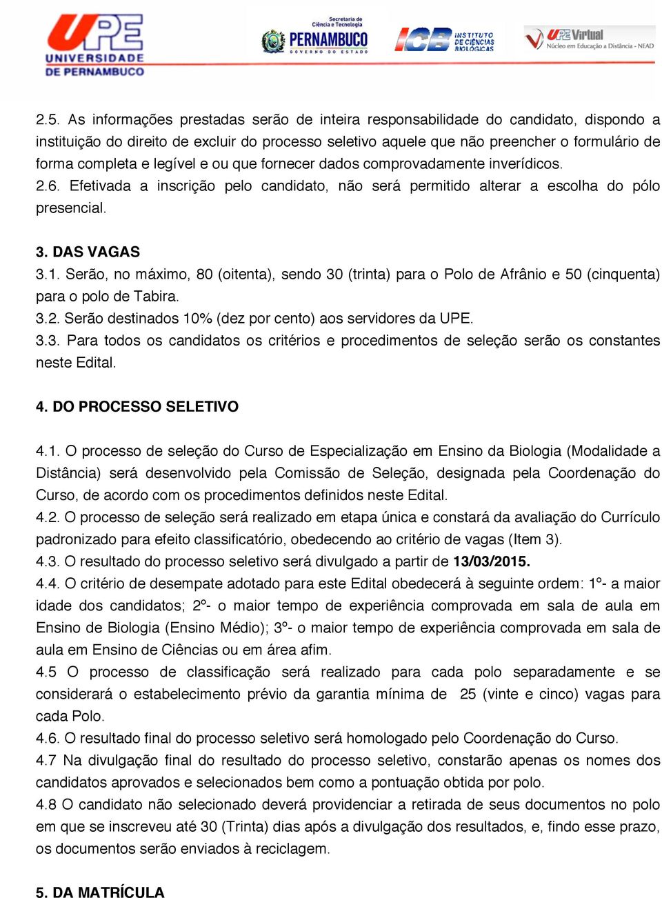 Serão, no máximo, 80 (oitenta), sendo 30 (trinta) para o Polo de Afrânio e 50 (cinquenta) para o polo de Tabira. 3. Serão destinados 10% (dez por cento) aos servidores da UPE. 3.3. Para todos os candidatos os critérios e procedimentos de seleção serão os constantes neste Edital.